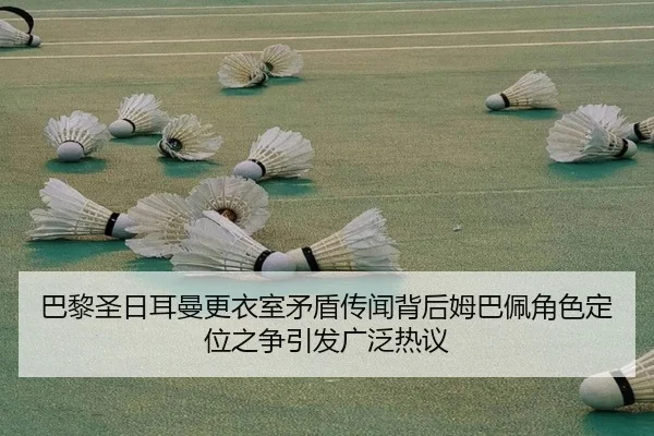 巴黎圣日耳曼更衣室矛盾传闻背后姆巴佩角色定位之争引发广泛热议