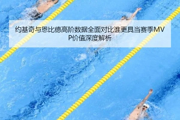 约基奇与恩比德高阶数据全面对比谁更具当赛季MVP价值深度解析