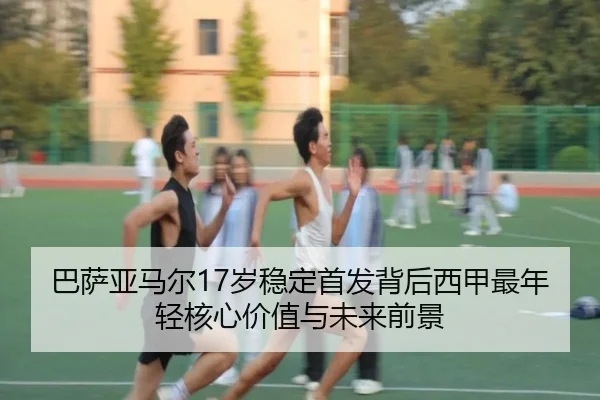 巴萨亚马尔17岁稳定首发背后西甲最年轻核心价值与未来前景
