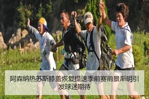 阿森纳热苏斯膝盖恢复提速季前赛前景渐明引发球迷期待