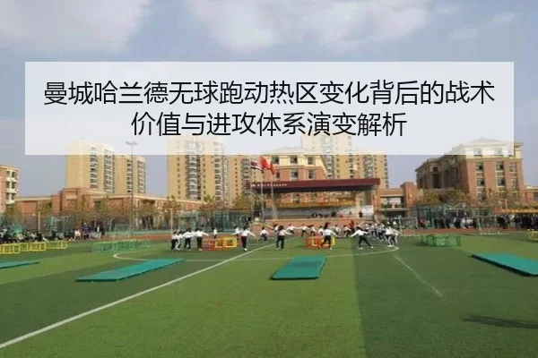 曼城哈兰德无球跑动热区变化背后的战术价值与进攻体系演变解析