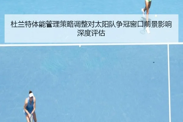 杜兰特体能管理策略调整对太阳队争冠窗口前景影响深度评估